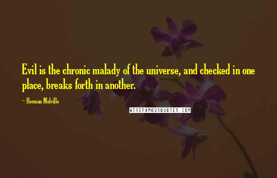 Herman Melville Quotes: Evil is the chronic malady of the universe, and checked in one place, breaks forth in another.