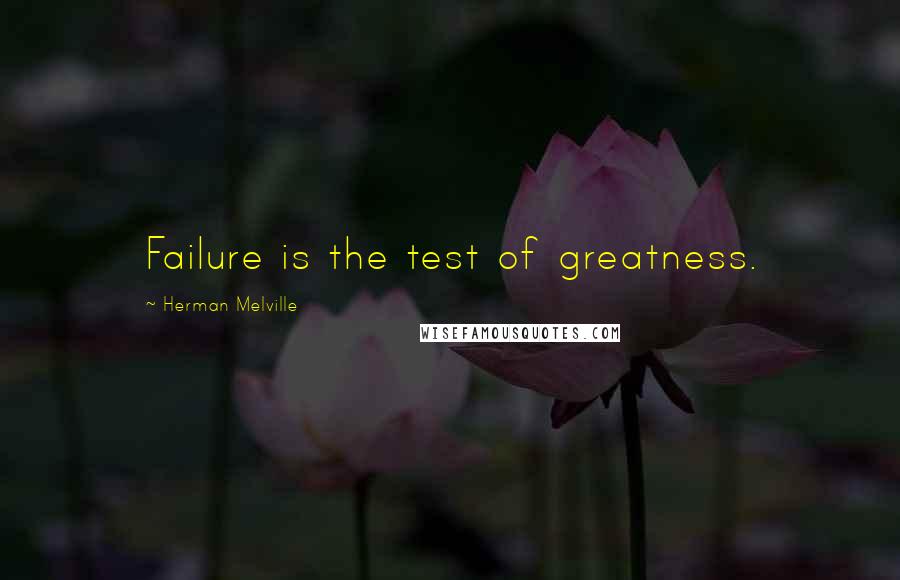 Herman Melville Quotes: Failure is the test of greatness.