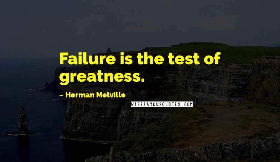 Herman Melville Quotes: Failure is the test of greatness.