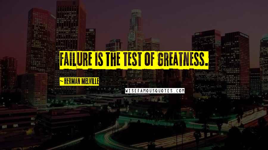 Herman Melville Quotes: Failure is the test of greatness.