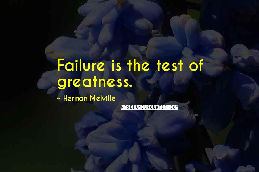 Herman Melville Quotes: Failure is the test of greatness.