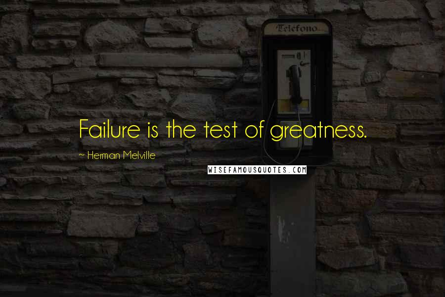 Herman Melville Quotes: Failure is the test of greatness.