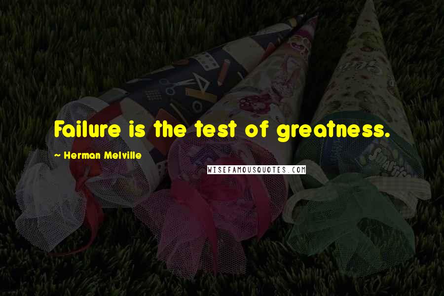 Herman Melville Quotes: Failure is the test of greatness.