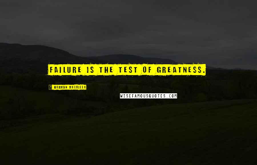 Herman Melville Quotes: Failure is the test of greatness.
