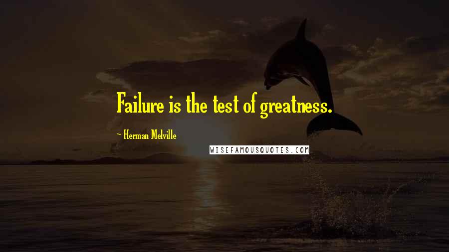 Herman Melville Quotes: Failure is the test of greatness.