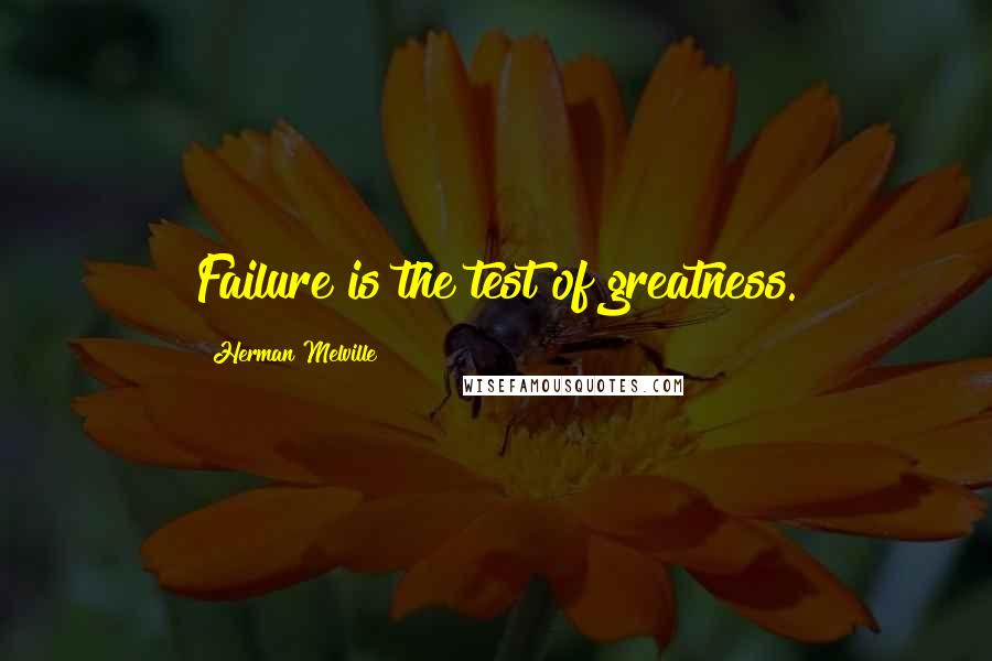 Herman Melville Quotes: Failure is the test of greatness.