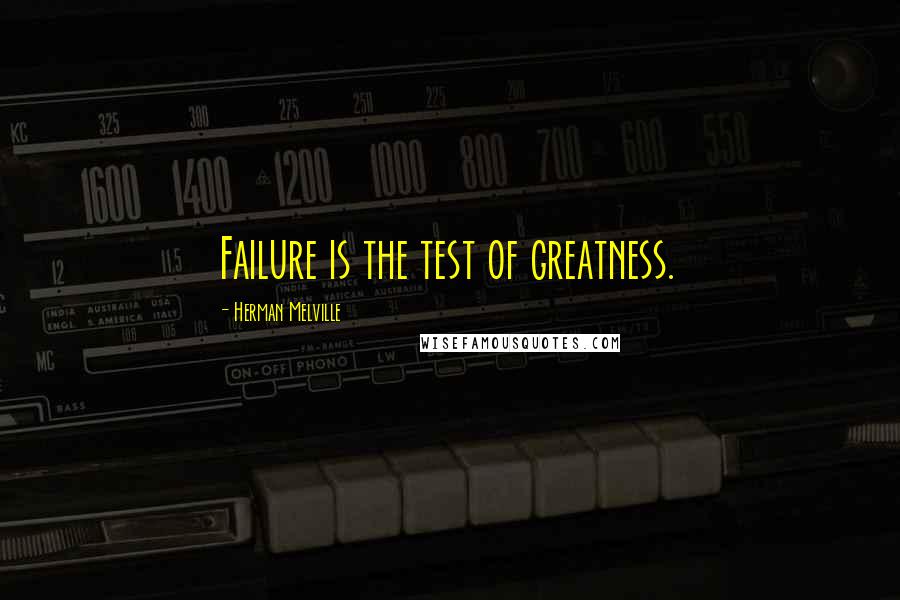 Herman Melville Quotes: Failure is the test of greatness.