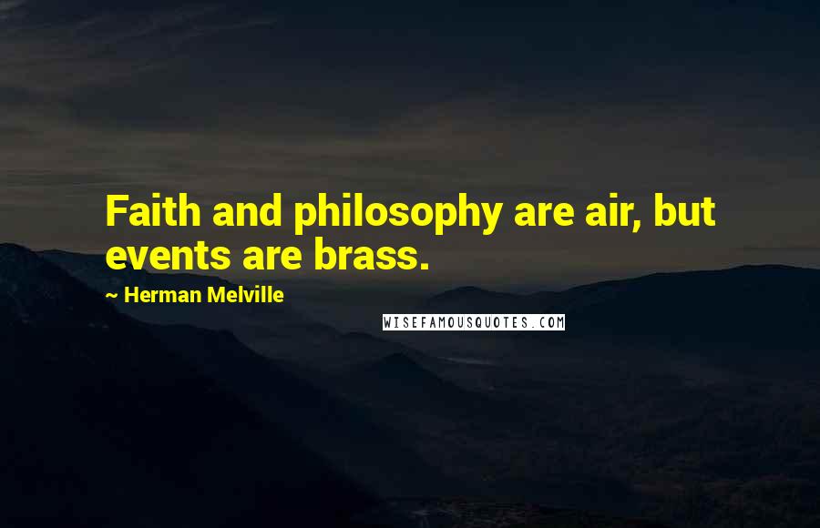 Herman Melville Quotes: Faith and philosophy are air, but events are brass.