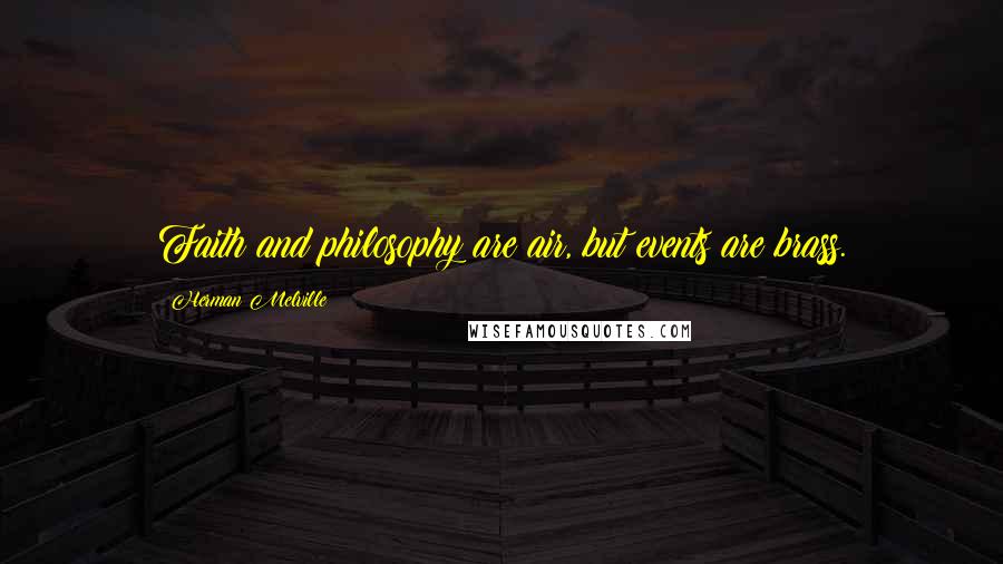 Herman Melville Quotes: Faith and philosophy are air, but events are brass.