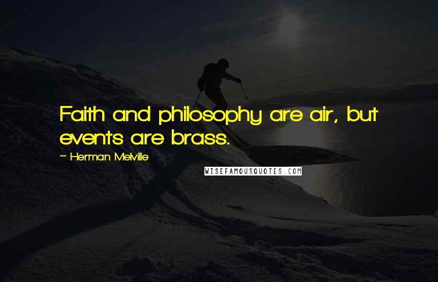 Herman Melville Quotes: Faith and philosophy are air, but events are brass.