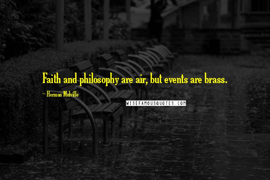 Herman Melville Quotes: Faith and philosophy are air, but events are brass.
