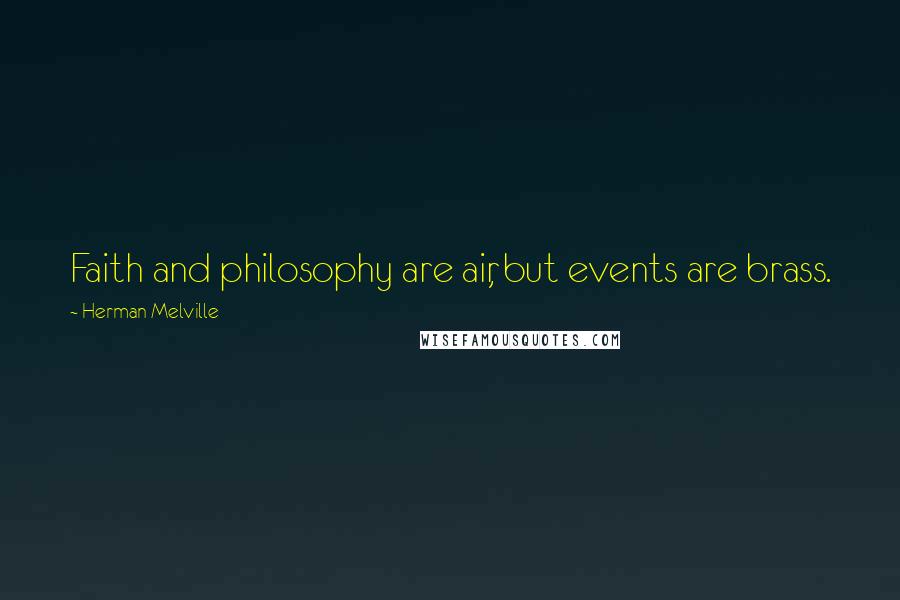 Herman Melville Quotes: Faith and philosophy are air, but events are brass.