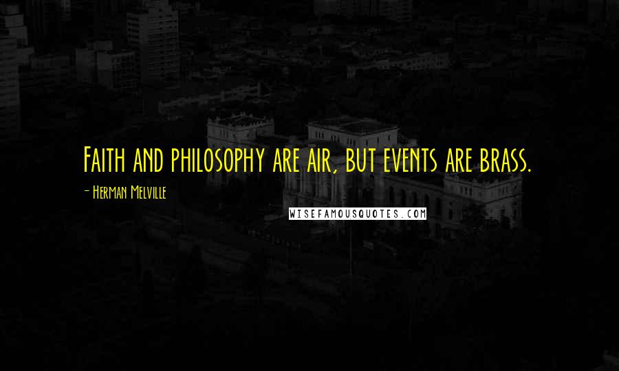 Herman Melville Quotes: Faith and philosophy are air, but events are brass.
