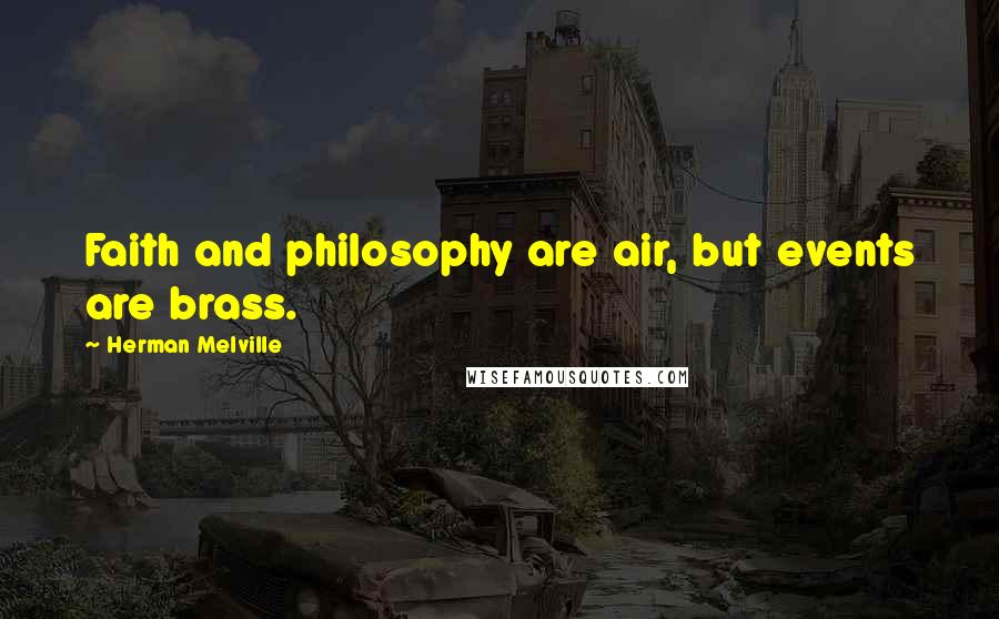 Herman Melville Quotes: Faith and philosophy are air, but events are brass.