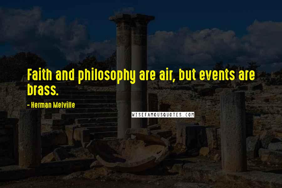 Herman Melville Quotes: Faith and philosophy are air, but events are brass.