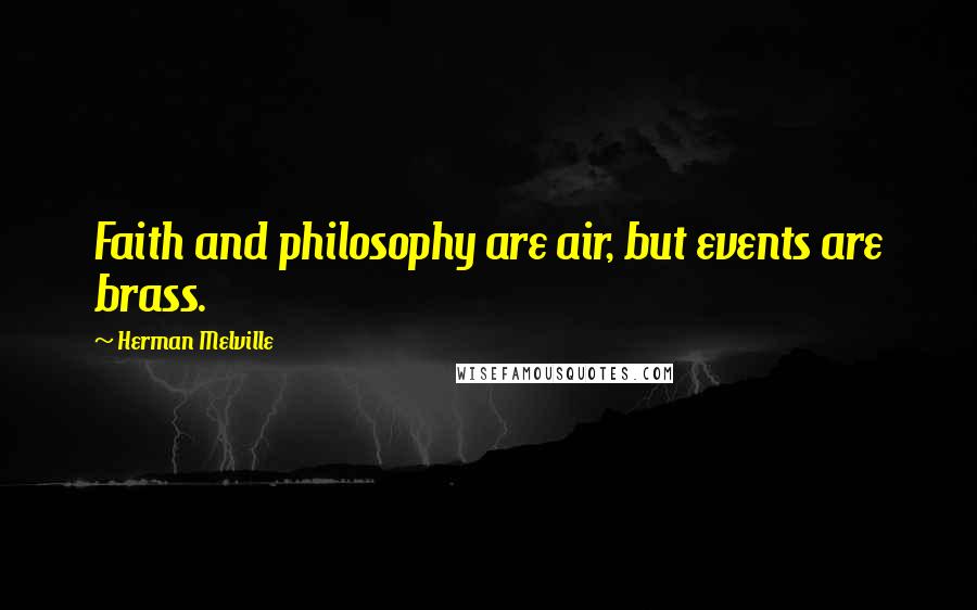 Herman Melville Quotes: Faith and philosophy are air, but events are brass.