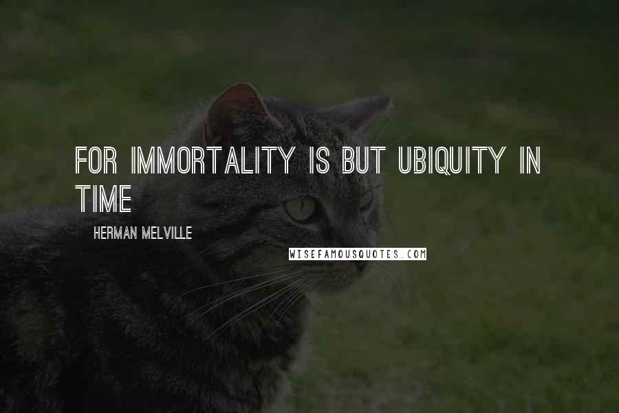 Herman Melville Quotes: for immortality is but ubiquity in time