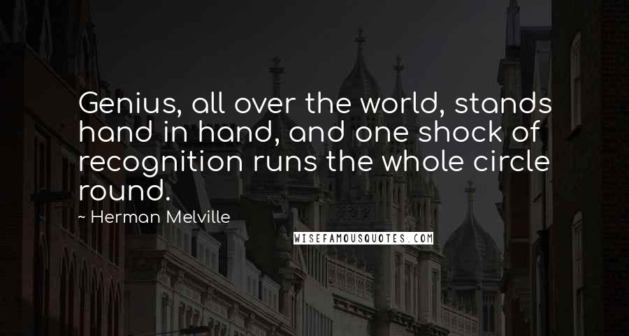 Herman Melville Quotes: Genius, all over the world, stands hand in hand, and one shock of recognition runs the whole circle round.