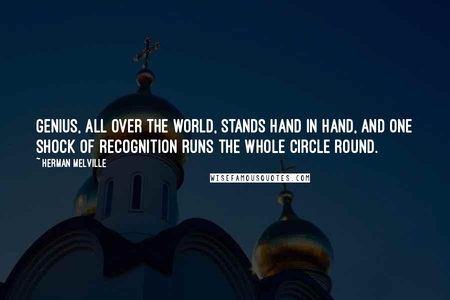 Herman Melville Quotes: Genius, all over the world, stands hand in hand, and one shock of recognition runs the whole circle round.