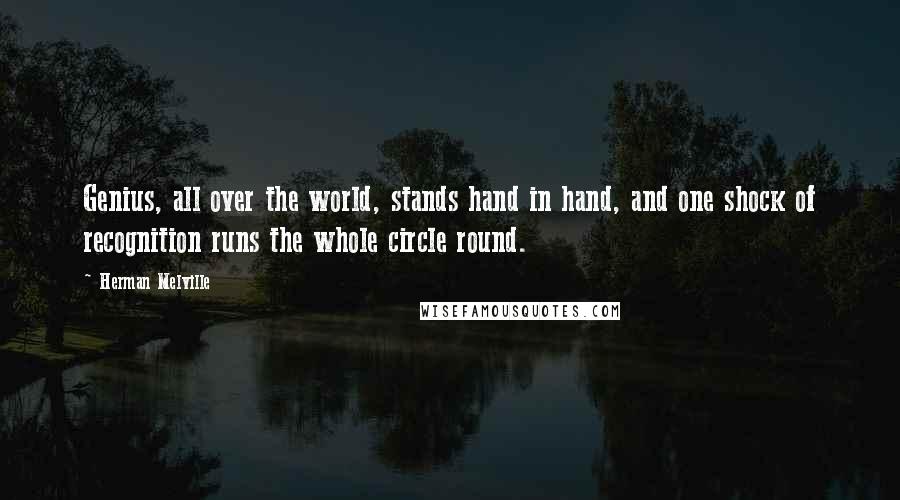 Herman Melville Quotes: Genius, all over the world, stands hand in hand, and one shock of recognition runs the whole circle round.