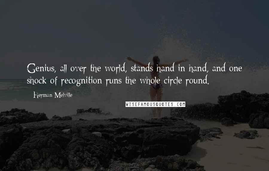 Herman Melville Quotes: Genius, all over the world, stands hand in hand, and one shock of recognition runs the whole circle round.
