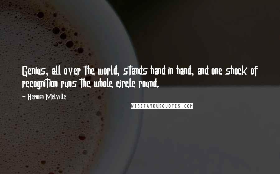 Herman Melville Quotes: Genius, all over the world, stands hand in hand, and one shock of recognition runs the whole circle round.