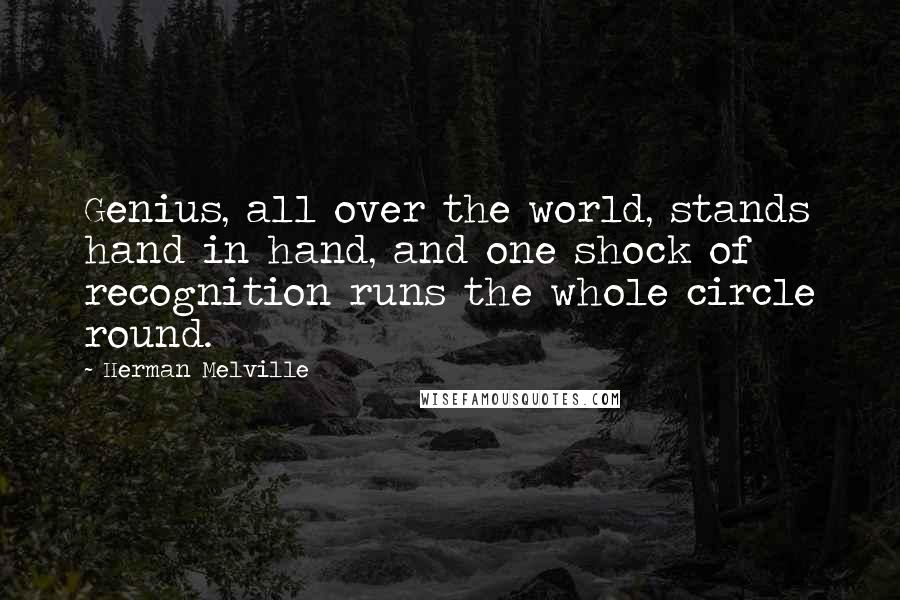 Herman Melville Quotes: Genius, all over the world, stands hand in hand, and one shock of recognition runs the whole circle round.