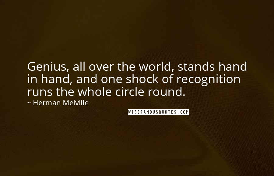 Herman Melville Quotes: Genius, all over the world, stands hand in hand, and one shock of recognition runs the whole circle round.