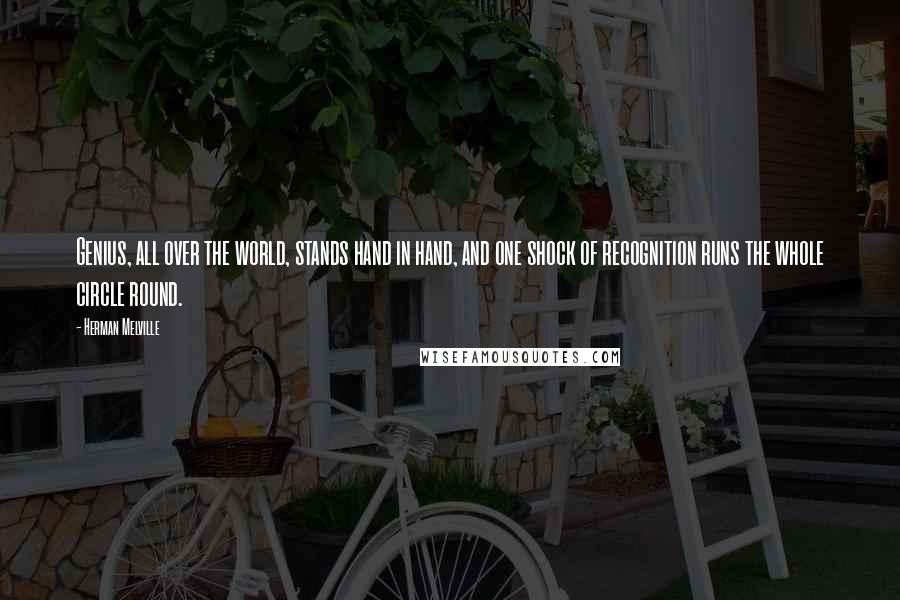 Herman Melville Quotes: Genius, all over the world, stands hand in hand, and one shock of recognition runs the whole circle round.