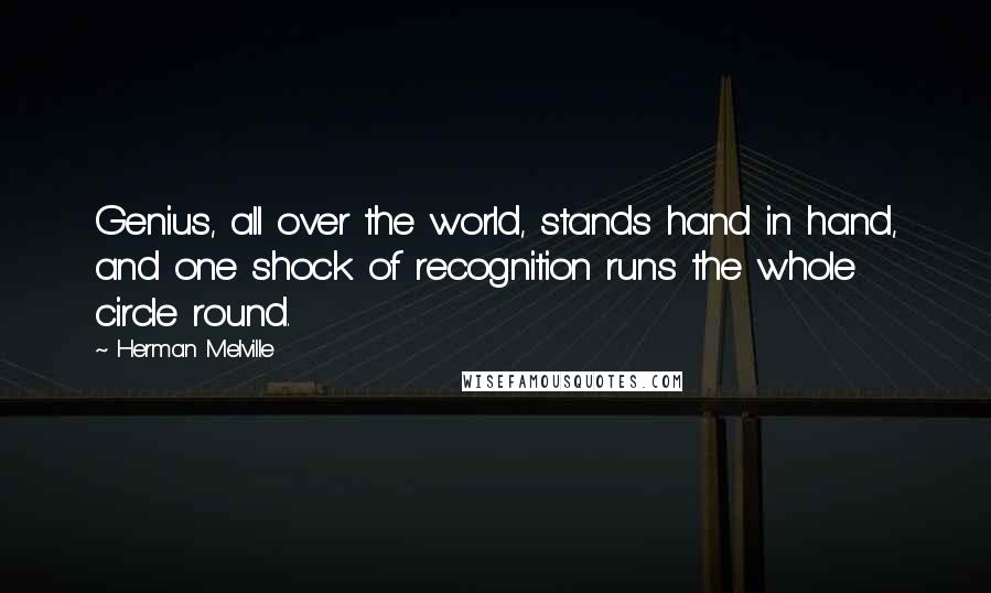 Herman Melville Quotes: Genius, all over the world, stands hand in hand, and one shock of recognition runs the whole circle round.