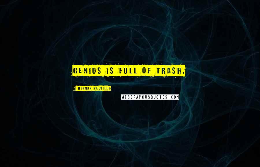 Herman Melville Quotes: Genius is full of trash.