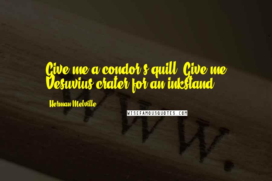 Herman Melville Quotes: Give me a condor's quill! Give me Vesuvius crater for an inkstand!