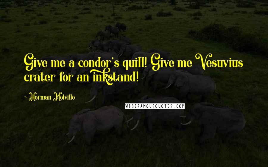 Herman Melville Quotes: Give me a condor's quill! Give me Vesuvius crater for an inkstand!