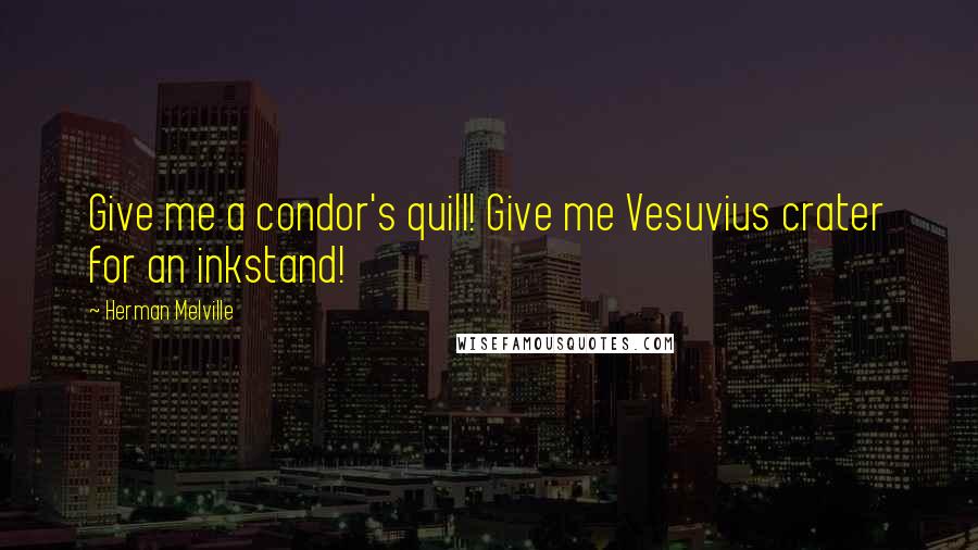 Herman Melville Quotes: Give me a condor's quill! Give me Vesuvius crater for an inkstand!