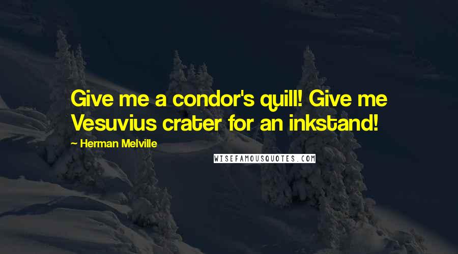 Herman Melville Quotes: Give me a condor's quill! Give me Vesuvius crater for an inkstand!
