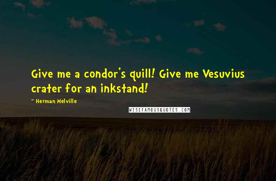 Herman Melville Quotes: Give me a condor's quill! Give me Vesuvius crater for an inkstand!