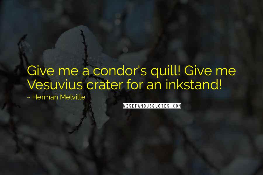 Herman Melville Quotes: Give me a condor's quill! Give me Vesuvius crater for an inkstand!