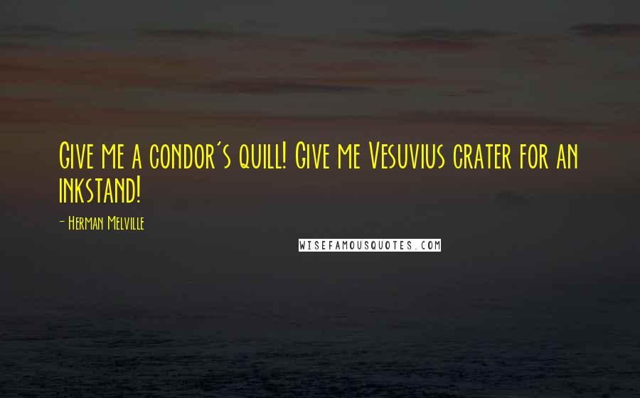 Herman Melville Quotes: Give me a condor's quill! Give me Vesuvius crater for an inkstand!