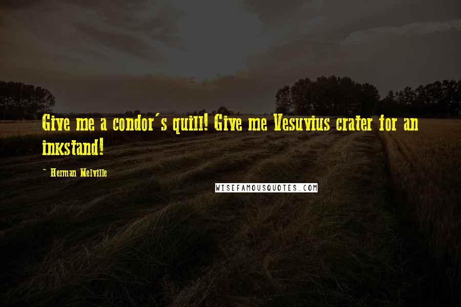 Herman Melville Quotes: Give me a condor's quill! Give me Vesuvius crater for an inkstand!