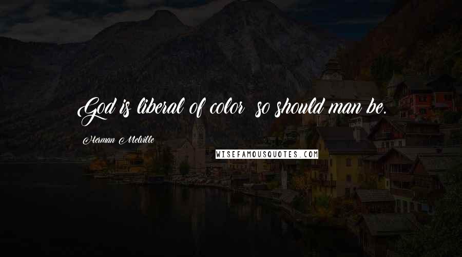 Herman Melville Quotes: God is liberal of color; so should man be.