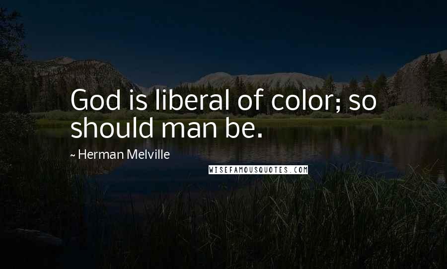 Herman Melville Quotes: God is liberal of color; so should man be.