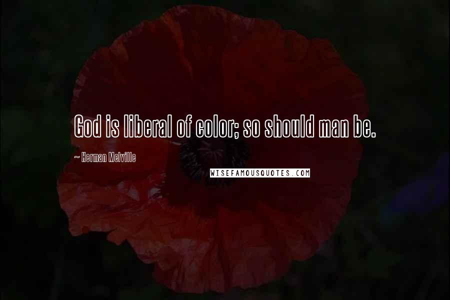 Herman Melville Quotes: God is liberal of color; so should man be.