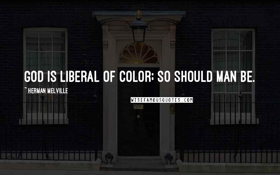 Herman Melville Quotes: God is liberal of color; so should man be.