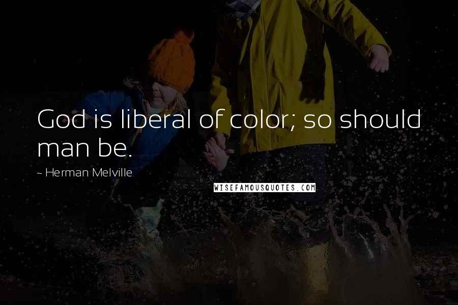 Herman Melville Quotes: God is liberal of color; so should man be.