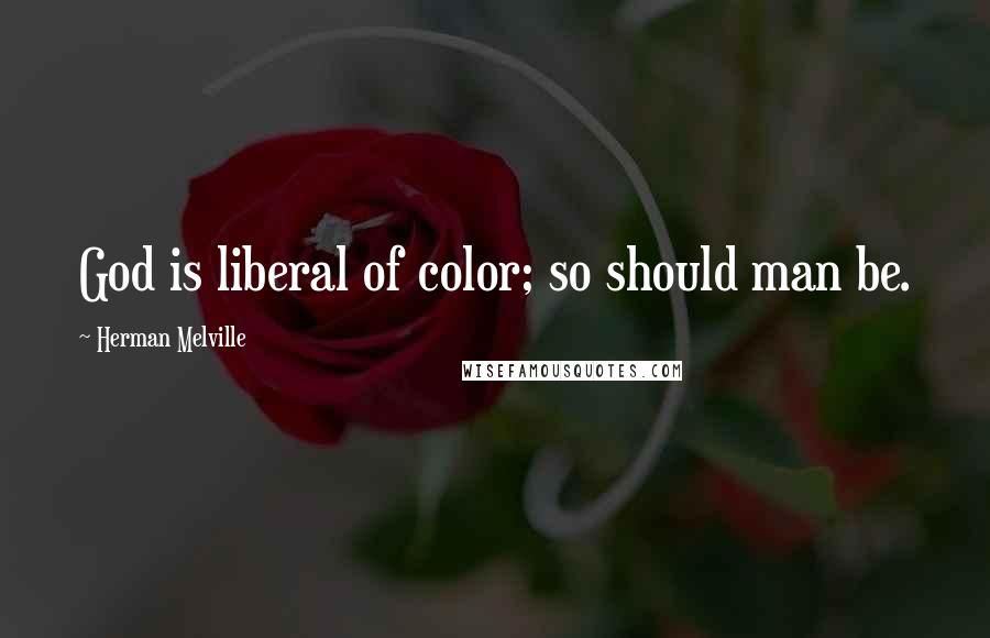 Herman Melville Quotes: God is liberal of color; so should man be.