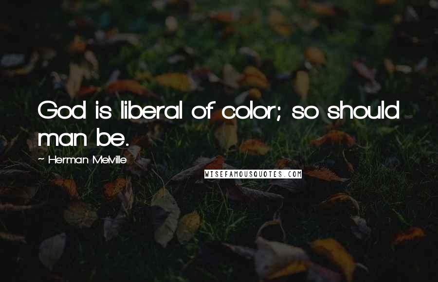 Herman Melville Quotes: God is liberal of color; so should man be.