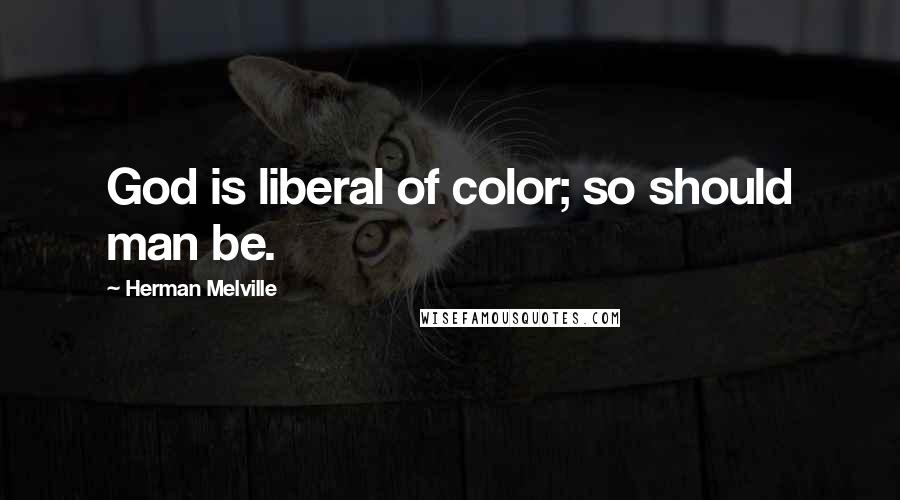 Herman Melville Quotes: God is liberal of color; so should man be.