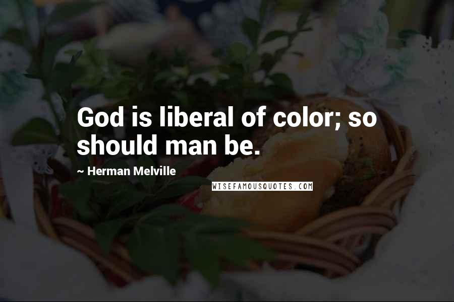 Herman Melville Quotes: God is liberal of color; so should man be.