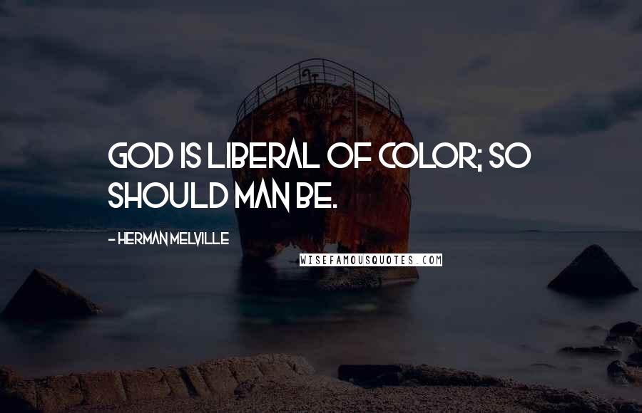 Herman Melville Quotes: God is liberal of color; so should man be.