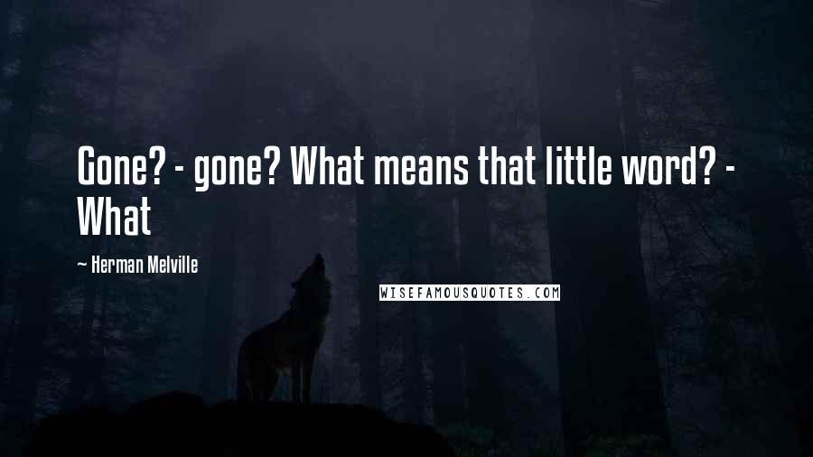 Herman Melville Quotes: Gone? - gone? What means that little word? - What